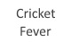 CRICKET FEVER